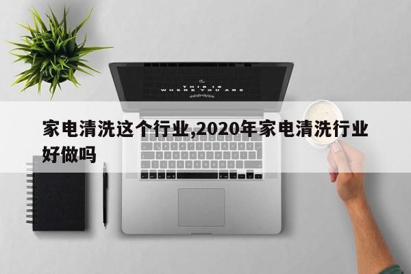 家电清洗这个行业,2020年家电清洗行业好做吗