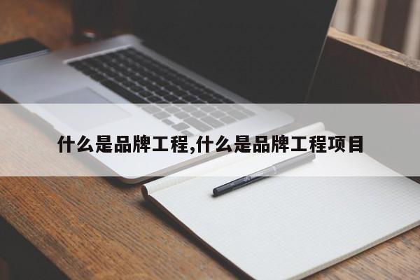 什么是品牌工程,什么是品牌工程项目