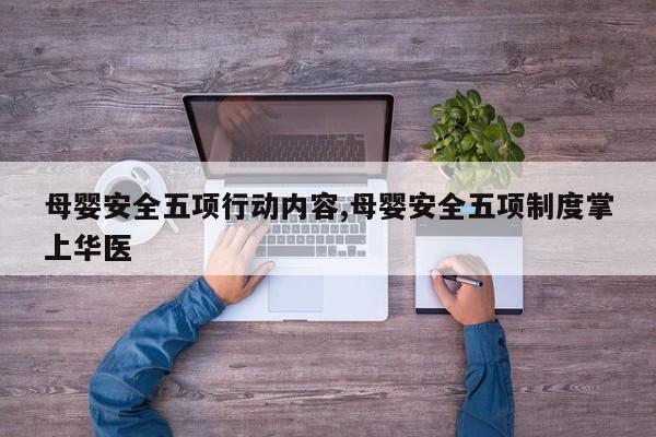 母婴安全五项行动内容,母婴安全五项制度掌上华医