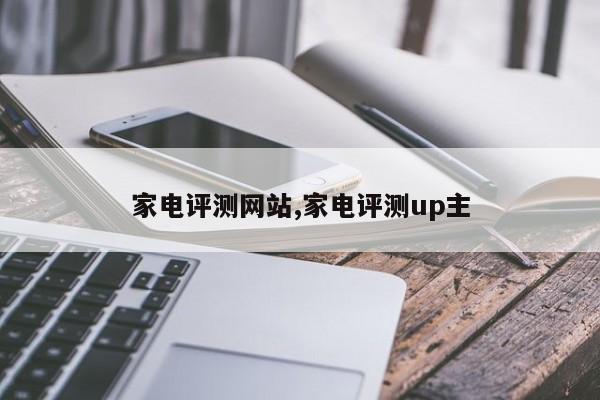 家电评测网站,家电评测up主
