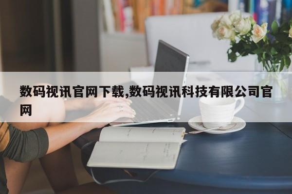 数码视讯官网下载,数码视讯科技有限公司官网