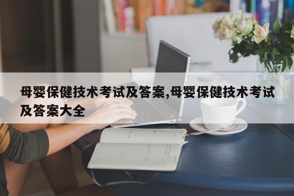母婴保健技术考试及答案,母婴保健技术考试及答案大全