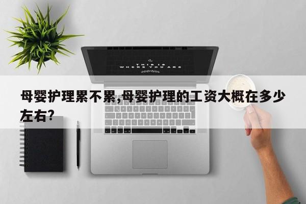 母婴护理累不累,母婴护理的工资大概在多少左右?