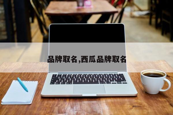 品牌取名,西瓜品牌取名
