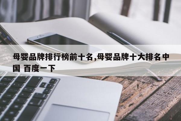 母婴品牌排行榜前十名,母婴品牌十大排名中国 百度一下