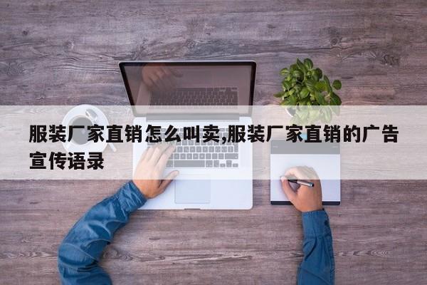服装厂家直销怎么叫卖,服装厂家直销的广告宣传语录