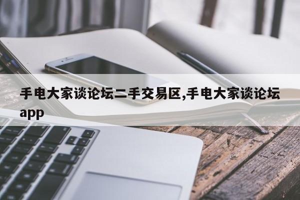 手电大家谈论坛二手交易区,手电大家谈论坛app