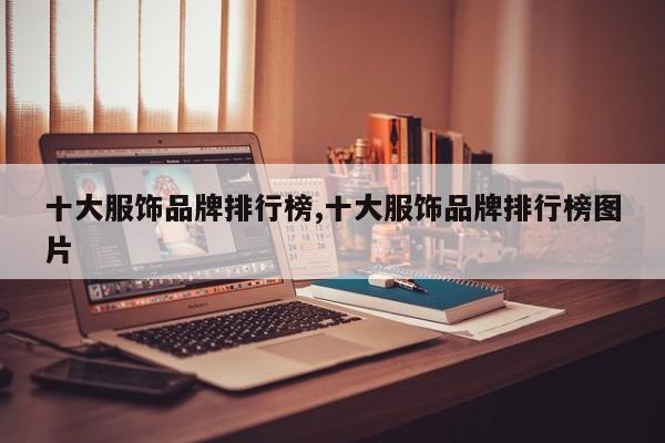 十大服饰品牌排行榜,十大服饰品牌排行榜图片