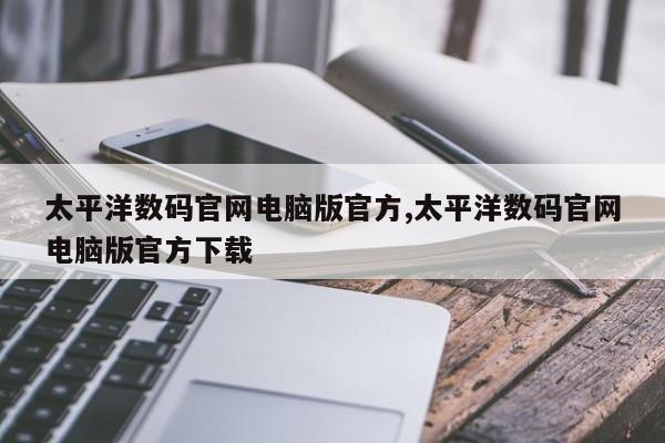 太平洋数码官网电脑版官方,太平洋数码官网电脑版官方下载