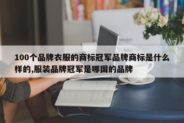 100个品牌衣服的商标冠军品牌商标是什么样的,服装品牌冠军是哪国的品牌