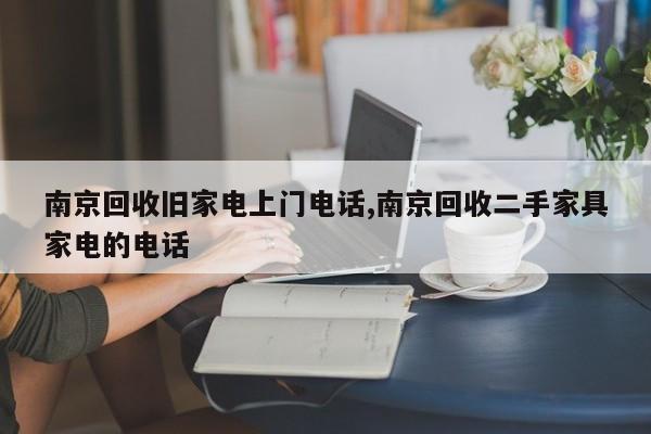 南京回收旧家电上门电话,南京回收二手家具家电的电话