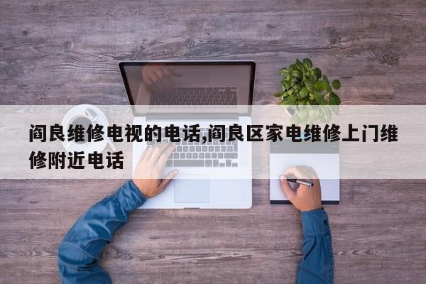 阎良维修电视的电话,阎良区家电维修上门维修附近电话