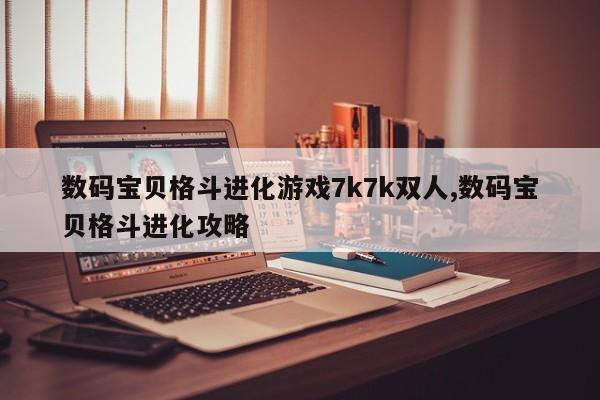 数码宝贝格斗进化游戏7k7k双人,数码宝贝格斗进化攻略