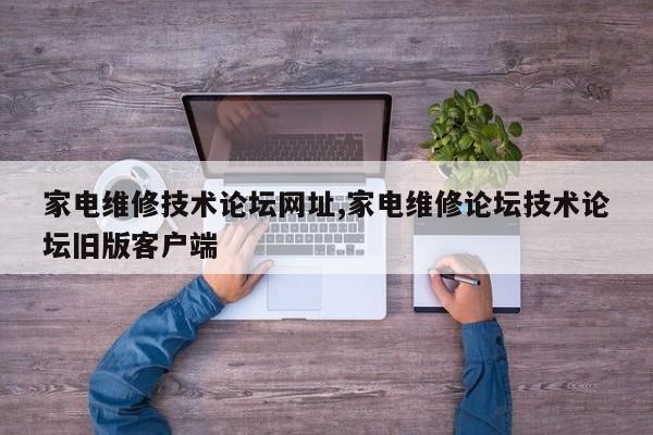 家电维修技术论坛网址,家电维修论坛技术论坛旧版客户端