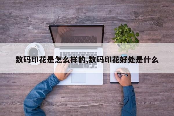 数码印花是怎么样的,数码印花好处是什么