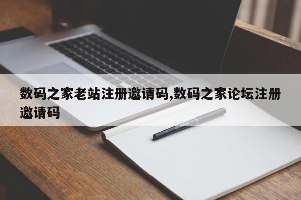 数码之家老站注册邀请码,数码之家论坛注册邀请码