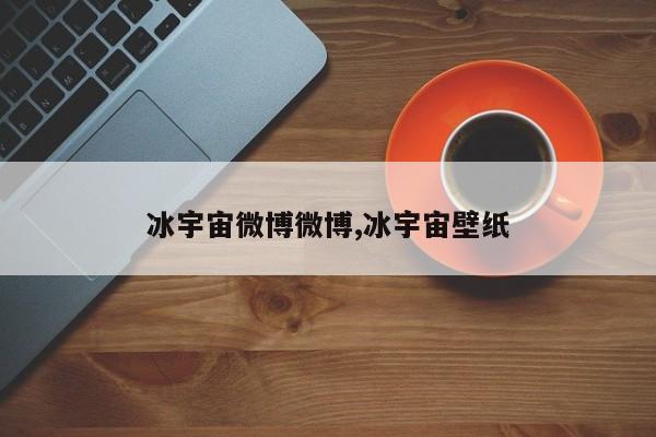 冰宇宙微博微博,冰宇宙壁纸